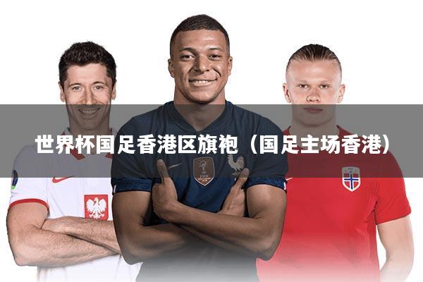 世界杯国足香港区旗袍（国足主场香港）