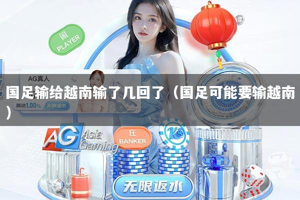 国足输给越南输了几回了（国足可能要输越南）