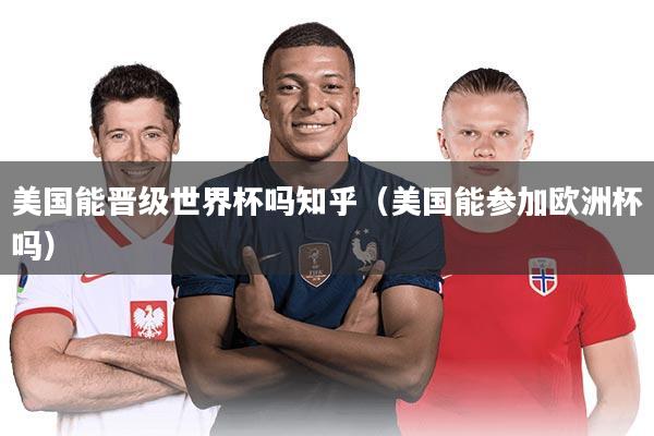 美国能晋级世界杯吗知乎（美国能参加欧洲杯吗）