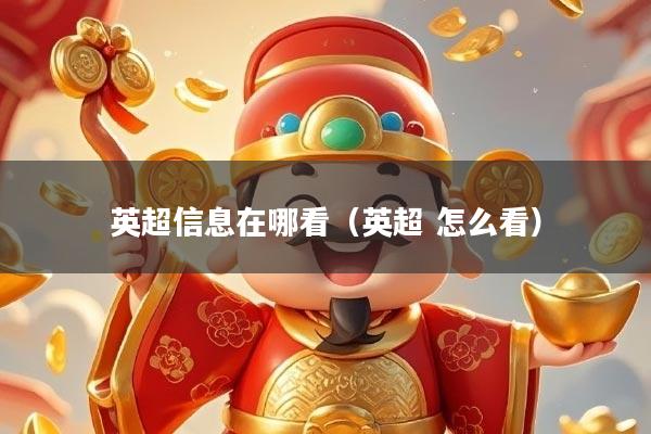 详细阅读:英超信息在哪看(英超 怎么看) 英超信息在哪看(英超 怎么看)