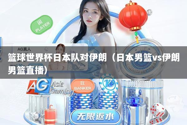 详细阅读:篮球世界杯日本队对伊朗(日本男篮vs伊朗男篮直播) 篮球世界杯日本队对伊朗(日本男篮vs伊朗男篮直播)