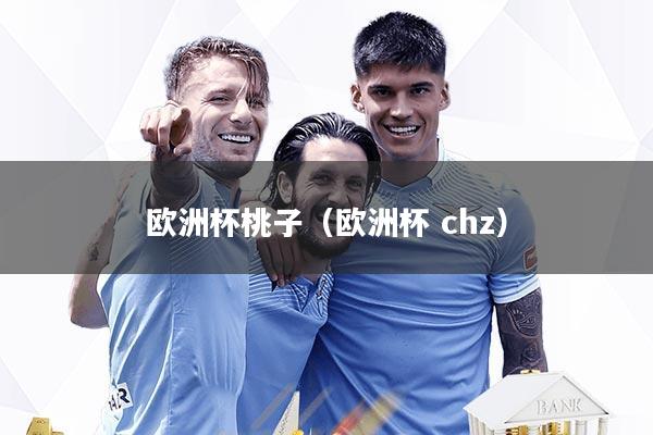 欧洲杯桃子(欧洲杯 chz)