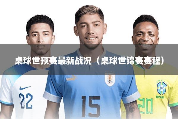 桌球世预赛最新战况(桌球世锦赛赛程)