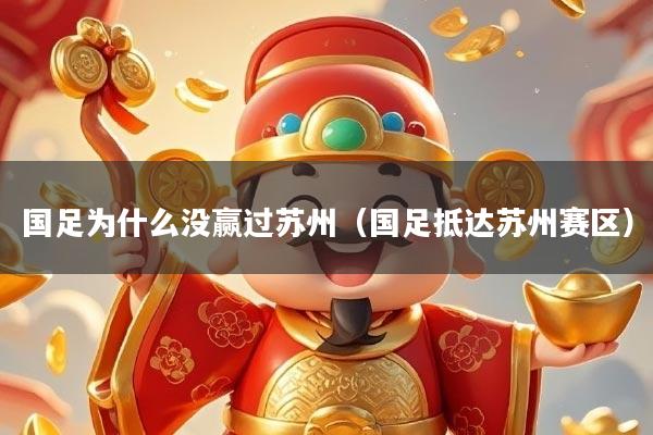 国足为什么没赢过苏州(国足抵达苏州赛区)