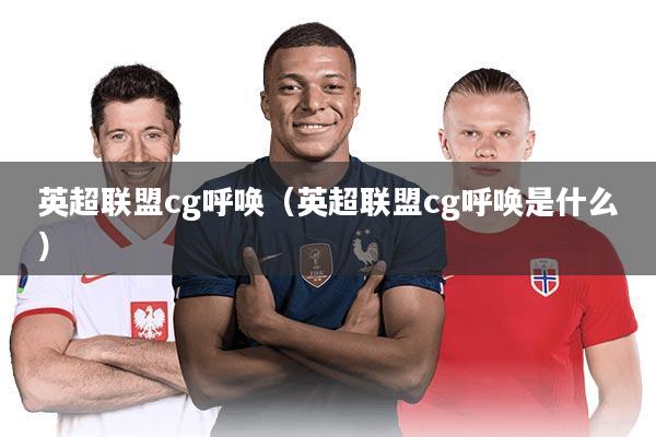 英超联盟cg呼唤（英超联盟cg呼唤是什么）
