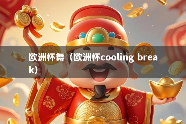 欧洲杯舞（欧洲杯cooling break）