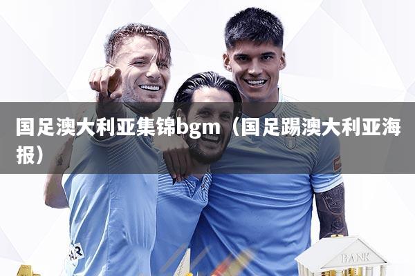 国足澳大利亚集锦bgm（国足踢澳大利亚海报）