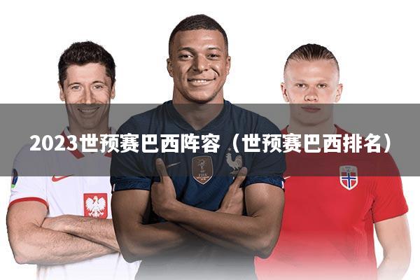 2023世预赛巴西阵容（世预赛巴西排名）