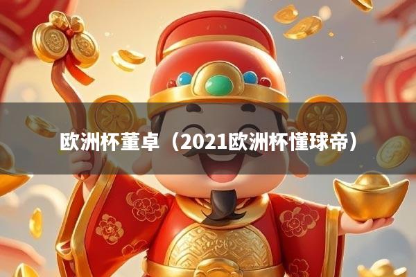 欧洲杯董卓（2021欧洲杯懂球帝）