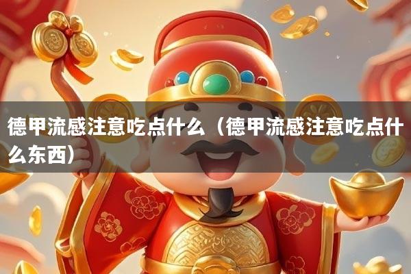 德甲流感注意吃点什么（德甲流感注意吃点什么东西）