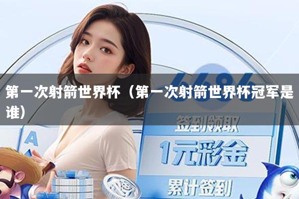 第一次射箭世界杯(第一次射箭世界杯冠军是谁)