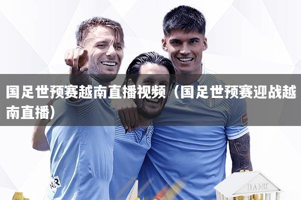 国足世预赛越南直播视频(国足世预赛迎战越南直播)