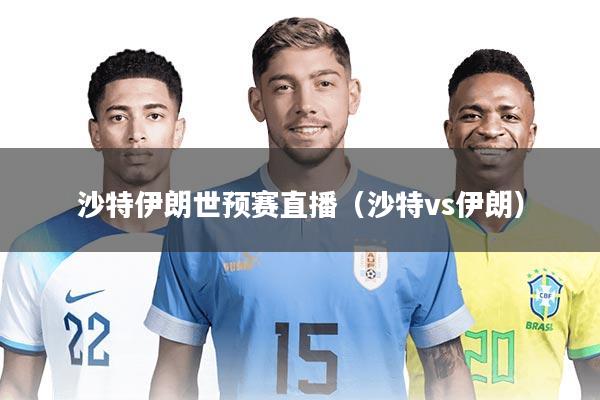 沙特伊朗世预赛直播（沙特vs伊朗）