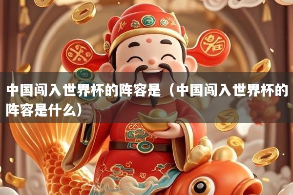 中国闯入世界杯的阵容是（中国闯入世界杯的阵容是什么）