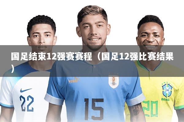 国足结束12强赛赛程（国足12强比赛结果）