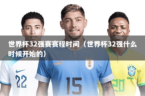 世界杯32强赛赛程时间（世界杯32强什么时候开始的）
